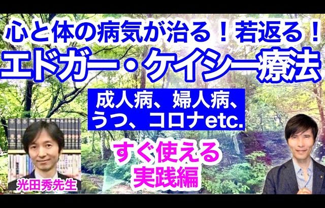 心と体の病気が治る！若返る！「エドガー・ケイシー療法」すぐ使える実践編〜成人病、婦人病、うつ、コロナetc.  ゲスト：光田秀先生