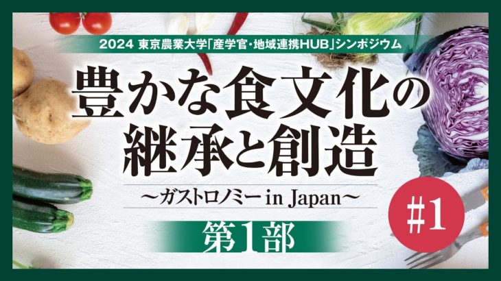 【#1 東京農業大学「産学官・地域連携HUB」シンポジウム / 2024年度 第1回】「豊かな食文化の継承と創造～ガストロノミーin Japan～」【第1部】
